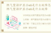 燃气壁挂炉显示e6是什么故障怎么修复，燃气壁挂炉显示e6是什么故障