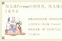 防火墙firewall的作用，防火墙(Firewall)是什么