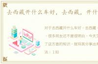 去西藏开什么车好，去西藏，开什么车好