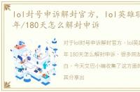 lol封号申诉解封官方，lol英雄联盟封号3年/180天怎么解封申诉