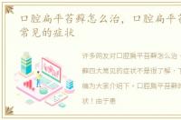 口腔扁平苔藓怎么治，口腔扁平苔藓四大常见的症状