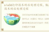 sla3d打印技术的后处理过程，SLS 3D打印技术的后处理过程