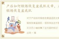 产后如何锻炼恢复盆底肌文章，产后如何锻炼恢复盆底肌