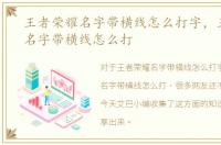 王者荣耀名字带横线怎么打字，王者荣耀名字带横线怎么打