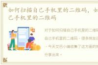 如何扫描自己手机里的二维码，如何扫描自己手机里的二维码