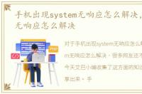 手机出现system无响应怎么解决，system无响应怎么解决