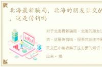 北海最新骗局，北海的朋友让交69800投资，这是传销吗