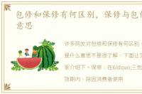 包修和保修有何区别，保修与包修是什么意思