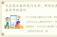 水表偷水最的技巧文章，辨别水表“偷水”最简单的技巧