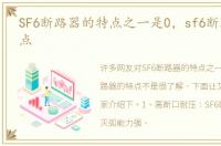SF6断路器的特点之一是0，sf6断路器的特点