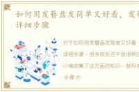 如何用发簪盘发简单又好看，发簪盘发的详细步骤
