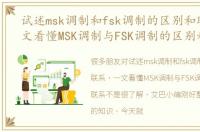 试述msk调制和fsk调制的区别和联系，一文看懂MSK调制与FSK调制的区别和联系