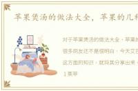 苹果煲汤的做法大全，苹果的几种做法