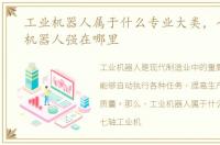 工业机器人属于什么专业大类，七轴工业机器人强在哪里