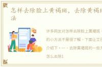 怎样去除脸上黄褐斑，去除黄褐斑的小方法