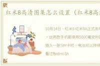 红米8高清图集怎么设置（红米8高清图集）