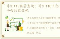 外汇110监管查询，外汇110上怎么查外汇平台的监管呢