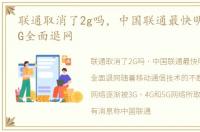 联通取消了2g吗，中国联通最快明年实现2G全面退网
