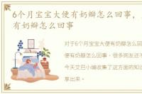 6个月宝宝大便有奶瓣怎么回事，宝宝大便有奶瓣怎么回事