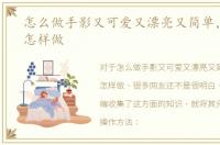 怎么做手影又可爱又漂亮又简单，手影该怎样做