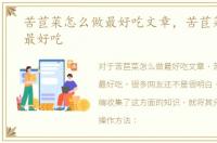 苦苣菜怎么做最好吃文章，苦苣菜怎么做最好吃