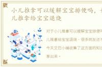 小儿推拿可以缓解宝宝排便吗，如何用小儿推拿给宝宝退烧