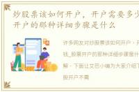 炒股票该如何开户，开户需要多少钱_股票开户的那种详细步骤是什么