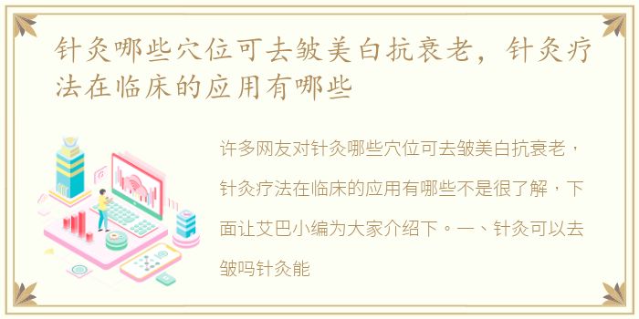 针灸哪些穴位可去皱美白抗衰老，针灸疗法在临床的应用有哪些