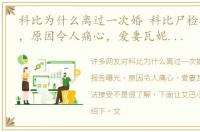 科比为什么离过一次婚 科比尸检报告曝光，原因令人痛心，爱妻瓦妮莎久久无法接受