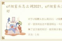 cf烟雾头怎么调2021，cf烟雾头怎么调最好