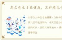 怎么养生才能健康，怎样养生保健