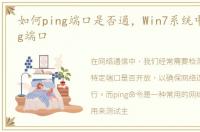 如何ping端口是否通，Win7系统中如何Ping端口