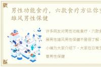 男性功能食疗，六款食疗方让你重展男性雄风男性保健