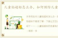 儿童铅超标怎么办，如何预防儿童铅超标