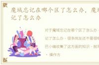 魔域忘记在哪个区了怎么办，魔域帐号忘记了怎么办