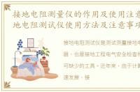 接地电阻测量仪的作用及使用注意事项_接地电阻测试仪使用方法及注意事项