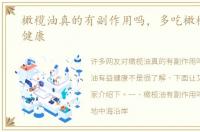 橄榄油真的有副作用吗，多吃橄榄油有益健康