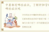 中暑都有哪些症状，了解肝胆管结石都有哪些症状呢