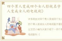 四个男人变成四个女人影视名字（四个男人变成女人的电视剧）