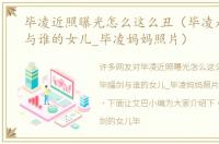毕凌近照曝光怎么这么丑（毕凌是毕福剑与谁的女儿_毕凌妈妈照片）