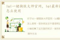 lol一键换肤大师官网，lol最新换肤工具怎么使用