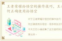 王者荣耀孙悟空的操作技巧，王者荣耀如何正确使用孙悟空