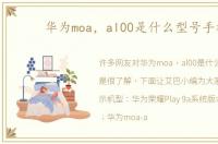 华为moa，al00是什么型号手机