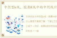 中阴型k线，股票K线中的中阴线什么意思