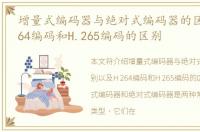 增量式编码器与绝对式编码器的区别，H.264编码和H.265编码的区别