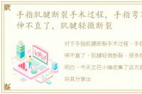 手指肌腱断裂手术过程，手指弯不回来了伸不直了，肌腱轻微断裂