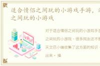 适合情侣之间玩的小游戏手游，适合情侣之间玩的小游戏