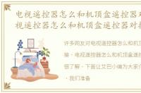 电视遥控器怎么和机顶盒遥控器对接，电视遥控器怎么和机顶盒遥控器对接
