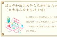 刘吉桦和前夫为什么离婚前夫马杰简历照片（刘吉桦和前夫有孩子吗）