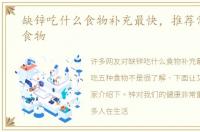 缺锌吃什么食物补充最快，推荐常吃五种食物